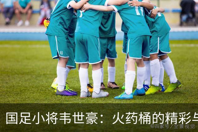国足小将韦世豪：火药桶的精彩与遗憾
