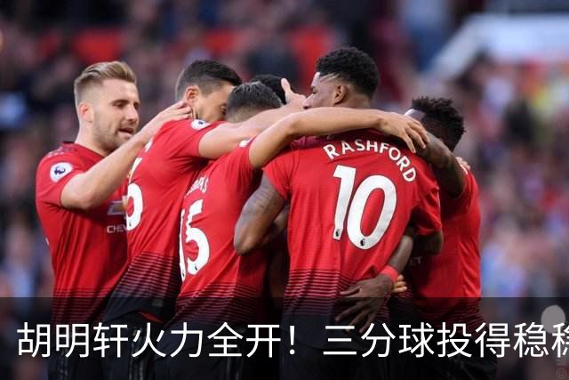 胡明轩火力全开！三分球投得稳稳的！