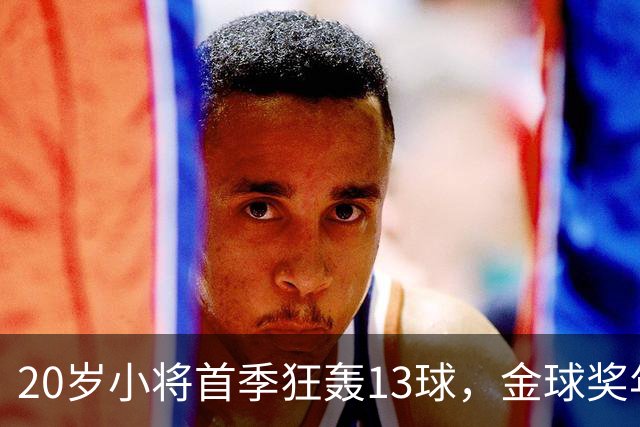 20岁小将首季狂轰13球，金球奖年轻球员候选入围！