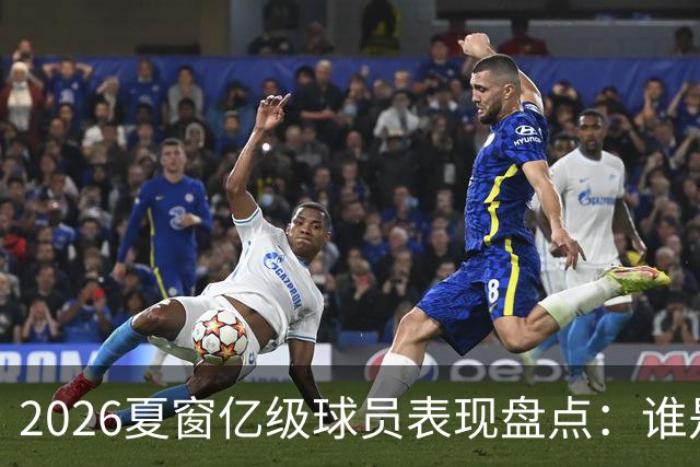 2026夏窗亿级球员表现盘点：谁是英雄谁在挣扎？